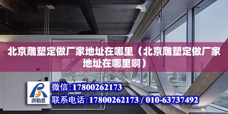 北京雕塑定做廠家地址在哪里（北京雕塑定做廠家地址在哪里啊）