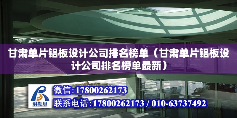 甘肅單片鋁板設計公司排名榜單（甘肅單片鋁板設計公司排名榜單最新）