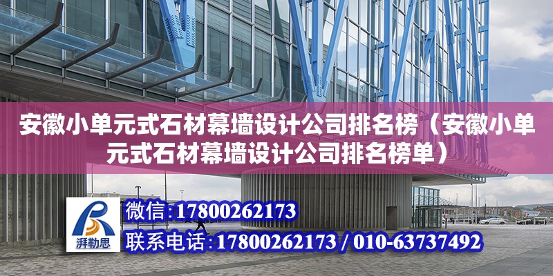 安徽小單元式石材幕墻設(shè)計公司排名榜（安徽小單元式石材幕墻設(shè)計公司排名榜單）