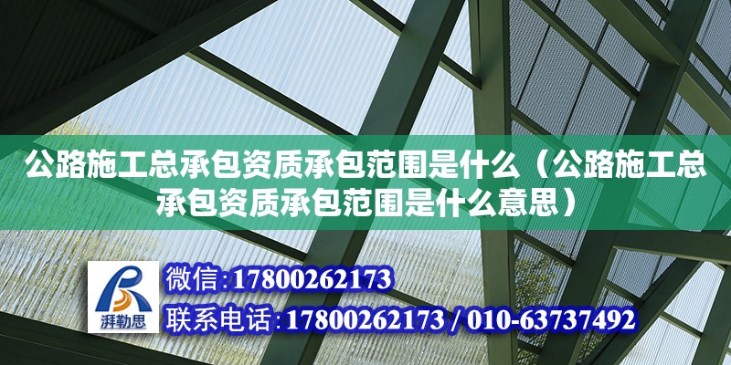 公路施工總承包資質承包范圍是什么（公路施工總承包資質承包范圍是什么意思） 鋼結構網架設計