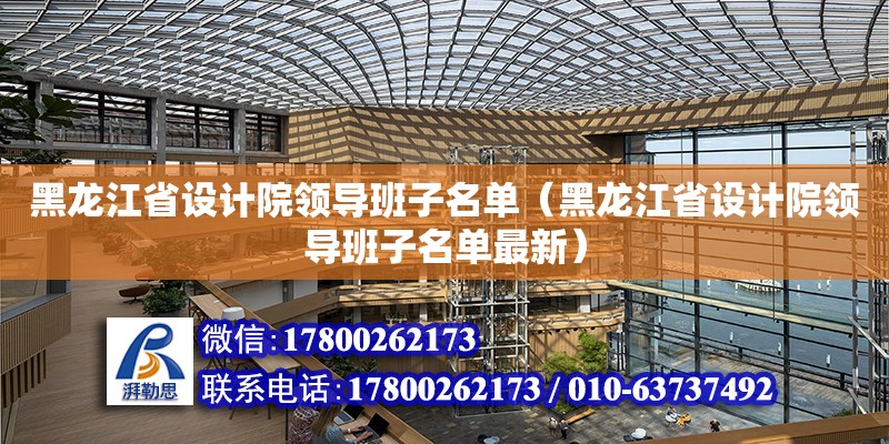 黑龍江省設計院領導班子名單（黑龍江省設計院領導班子名單最新）