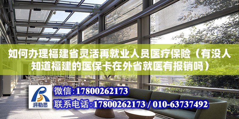 如何辦理福建省靈活再就業人員醫療保險（有沒人知道福建的醫保卡在外省就醫有報銷嗎）