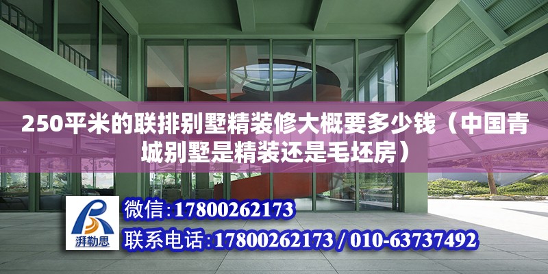 250平米的聯排別墅精裝修大概要多少錢（中國青城別墅是精裝還是毛坯房）