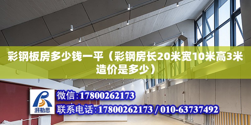 彩鋼板房多少錢一平（彩鋼房長20米寬10米高3米造價是多少）