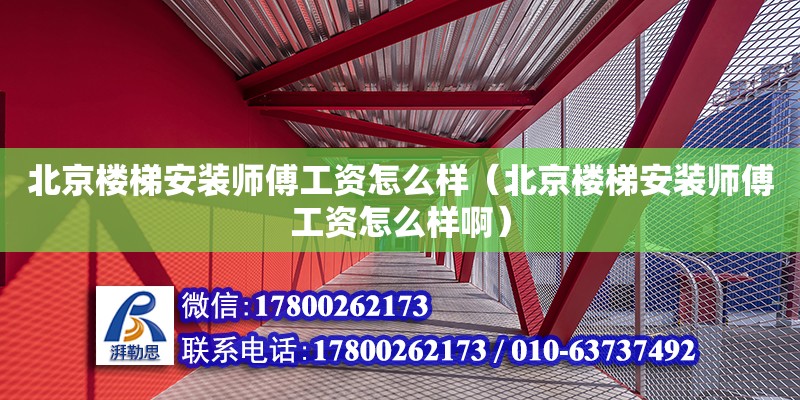 北京樓梯安裝師傅工資怎么樣（北京樓梯安裝師傅工資怎么樣啊）