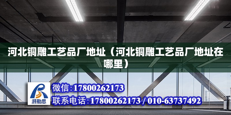 河北銅雕工藝品廠地址（河北銅雕工藝品廠地址在哪里）