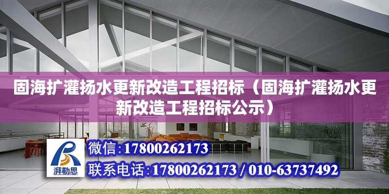 固海擴灌揚水更新改造工程招標（固海擴灌揚水更新改造工程招標公示）