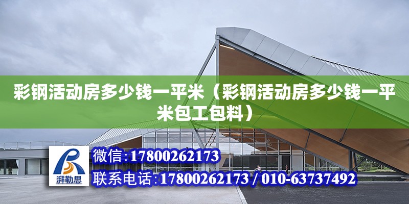 彩鋼活動房多少錢一平米（彩鋼活動房多少錢一平米包工包料） 鋼結構網架設計