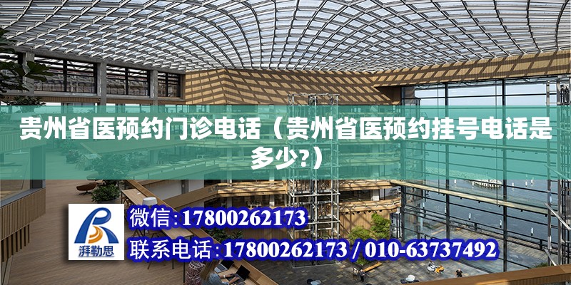 貴州省醫預約門診電話（貴州省醫預約掛號電話是多少?）