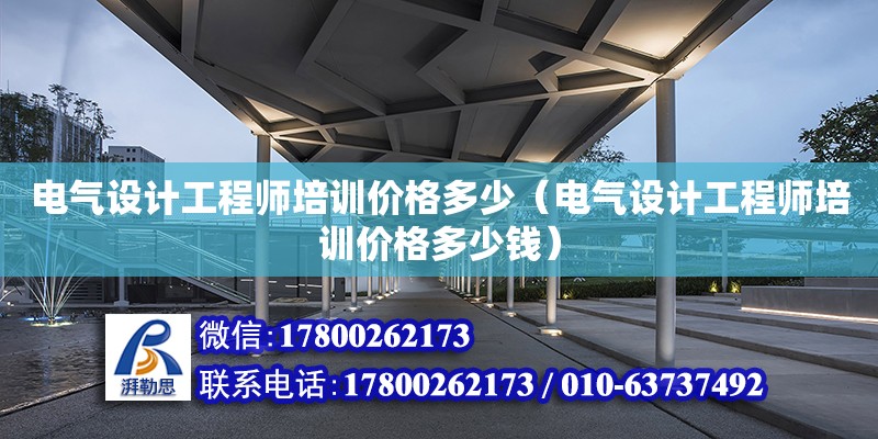 電氣設計工程師培訓價格多少（電氣設計工程師培訓價格多少錢）