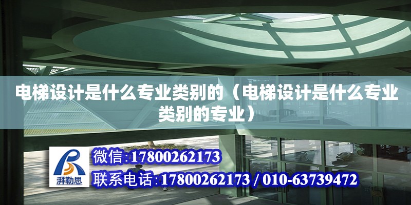 電梯設計是什么專業類別的（電梯設計是什么專業類別的專業） 北京加固設計（加固設計公司）