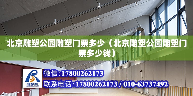 北京雕塑公園雕塑門票多少（北京雕塑公園雕塑門票多少錢） 鋼結構網架設計