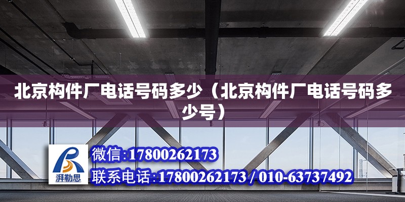 北京構件廠電話號碼多少（北京構件廠電話號碼多少號）