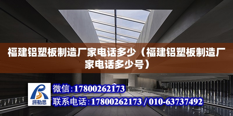 福建鋁塑板制造廠家電話多少（福建鋁塑板制造廠家電話多少號） 北京加固設計（加固設計公司）