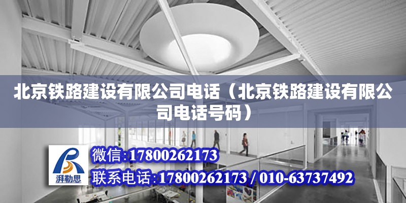 北京鐵路建設有限公司電話（北京鐵路建設有限公司電話號碼）