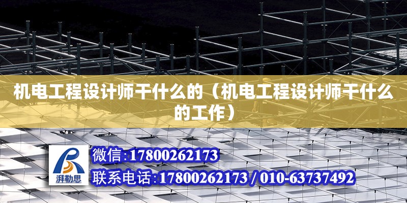 機電工程設計師干什么的（機電工程設計師干什么的工作）