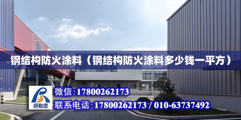 鋼結構防火涂料（鋼結構防火涂料多少錢一平方）