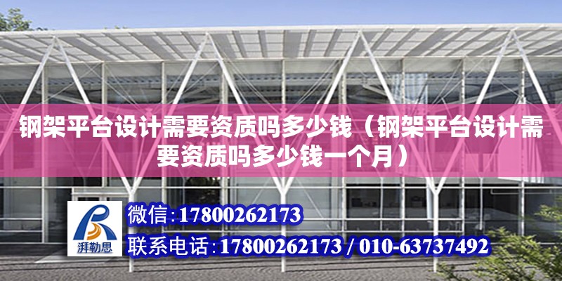 鋼架平臺設計需要資質嗎多少錢（鋼架平臺設計需要資質嗎多少錢一個月）