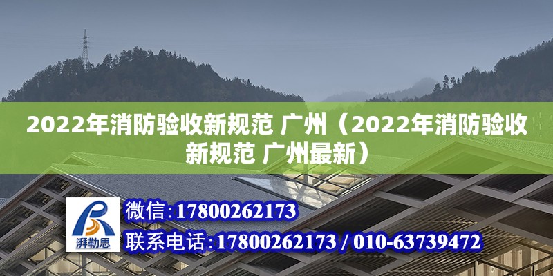 2022年消防驗收新規范 廣州（2022年消防驗收新規范 廣州最新） 北京加固設計（加固設計公司）