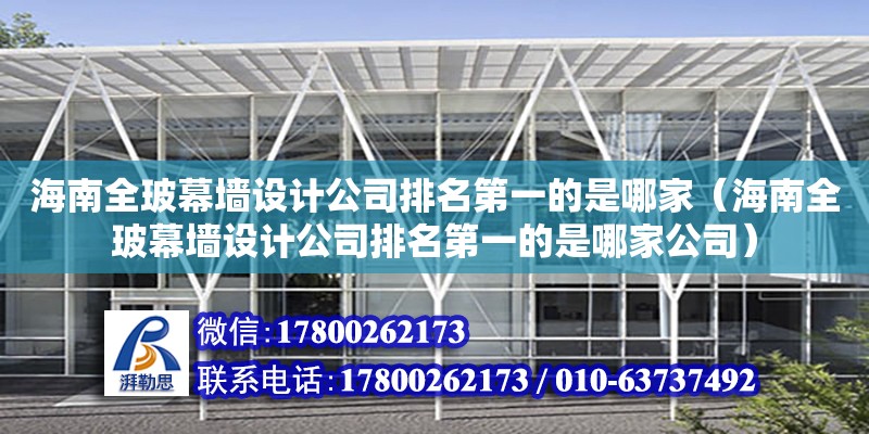 海南全玻幕墻設計公司排名第一的是哪家（海南全玻幕墻設計公司排名第一的是哪家公司）