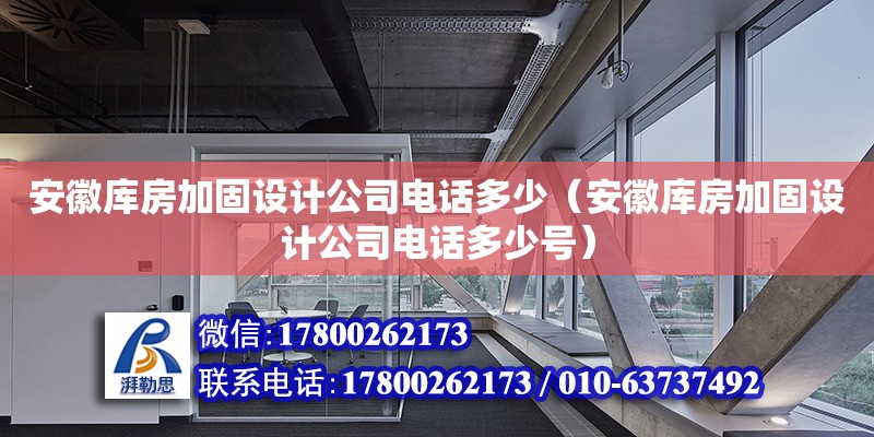 安徽庫房加固設(shè)計公司電話多少（安徽庫房加固設(shè)計公司電話多少號）