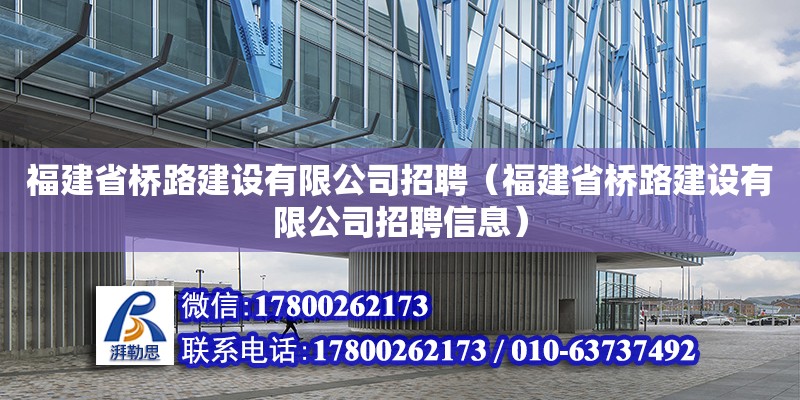 福建省橋路建設有限公司招聘（福建省橋路建設有限公司招聘信息）