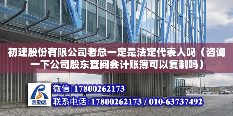 初建股份有限公司老總一定是法定代表人嗎（咨詢一下公司股東查閱會計賬簿可以復制嗎）