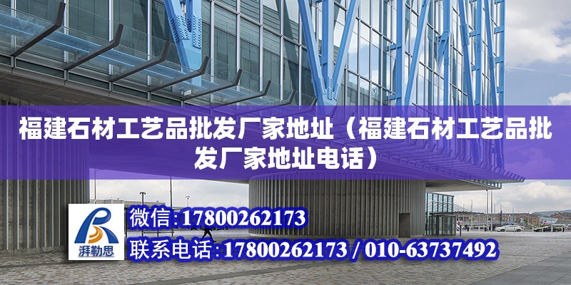 福建石材工藝品批發廠家地址（福建石材工藝品批發廠家地址電話） 鋼結構網架設計