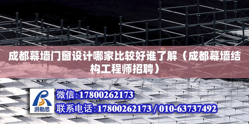 成都幕墻門窗設計哪家比較好誰了解（成都幕墻結構工程師招聘）