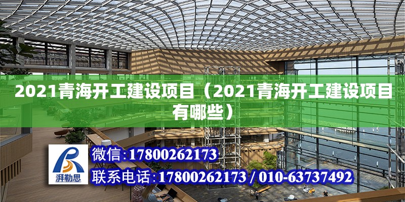 2021青海開工建設項目（2021青海開工建設項目有哪些） 鋼結構網架設計