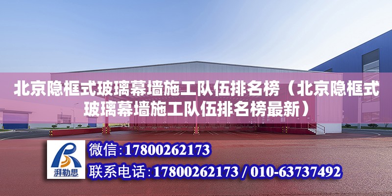 北京隱框式玻璃幕墻施工隊伍排名榜（北京隱框式玻璃幕墻施工隊伍排名榜最新）