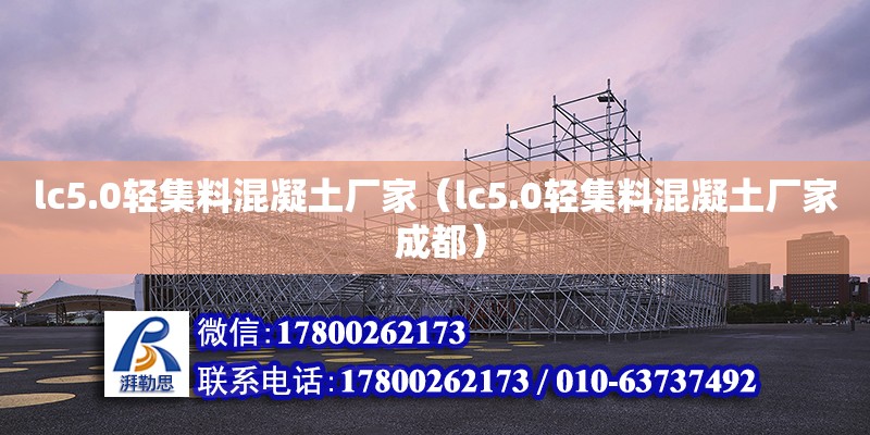 lc5.0輕集料混凝土廠家（lc5.0輕集料混凝土廠家 成都）