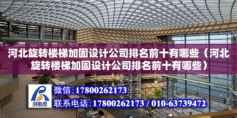 河北旋轉樓梯加固設計公司排名前十有哪些（河北旋轉樓梯加固設計公司排名前十有哪些）