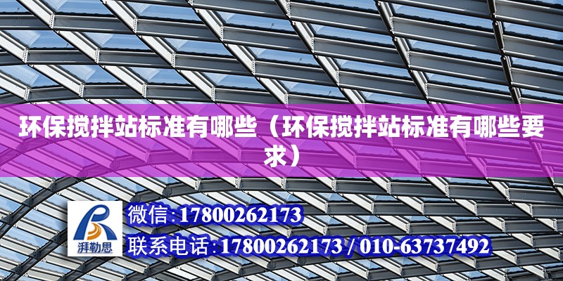 環保攪拌站標準有哪些（環保攪拌站標準有哪些要求） 北京加固設計（加固設計公司）