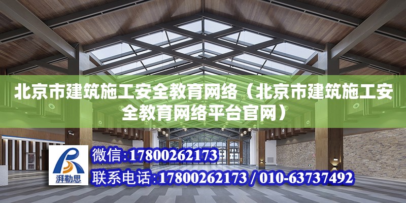 北京市建筑施工安全教育網絡（北京市建筑施工安全教育網絡平臺官網）