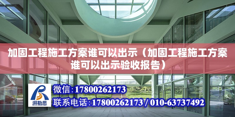 加固工程施工方案誰可以出示（加固工程施工方案誰可以出示驗收報告）