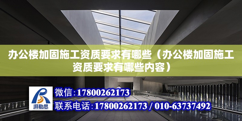 辦公樓加固施工資質要求有哪些（辦公樓加固施工資質要求有哪些內容）