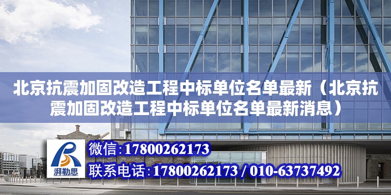 北京抗震加固改造工程中標(biāo)單位名單最新（北京抗震加固改造工程中標(biāo)單位名單最新消息）