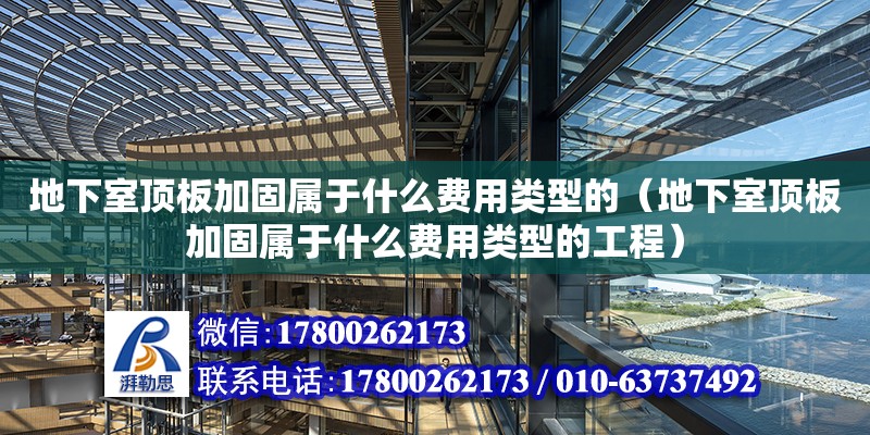 地下室頂板加固屬于什么費用類型的（地下室頂板加固屬于什么費用類型的工程）