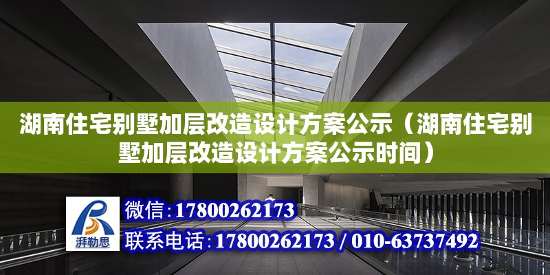 湖南住宅別墅加層改造設計方案公示（湖南住宅別墅加層改造設計方案公示時間）