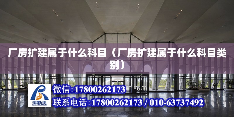 廠房擴建屬于什么科目（廠房擴建屬于什么科目類別）