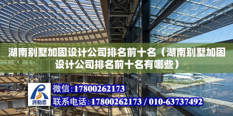 湖南別墅加固設計公司排名前十名（湖南別墅加固設計公司排名前十名有哪些）