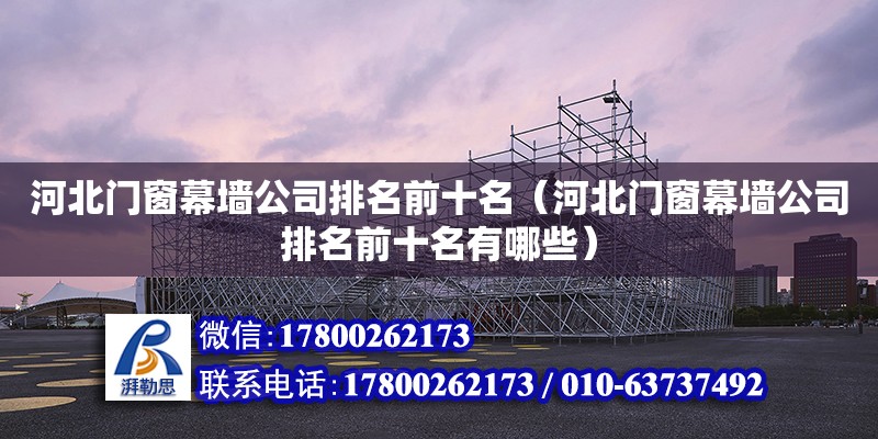 河北門窗幕墻公司排名前十名（河北門窗幕墻公司排名前十名有哪些） 鋼結構網架設計