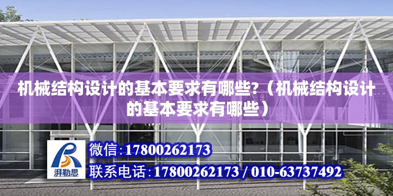 機械結構設計的基本要求有哪些?（機械結構設計的基本要求有哪些）