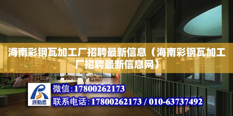 海南彩鋼瓦加工廠招聘最新信息（海南彩鋼瓦加工廠招聘最新信息網）