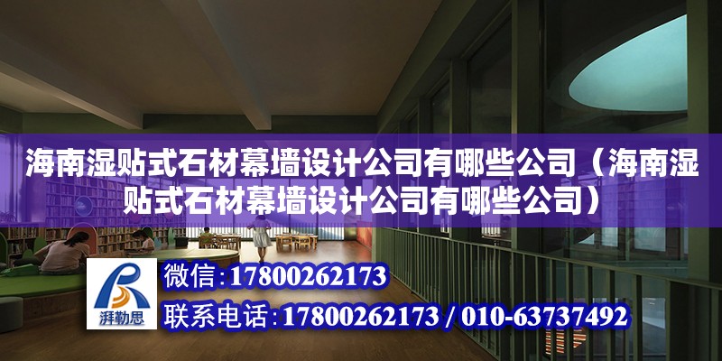 海南濕貼式石材幕墻設(shè)計公司有哪些公司（海南濕貼式石材幕墻設(shè)計公司有哪些公司）