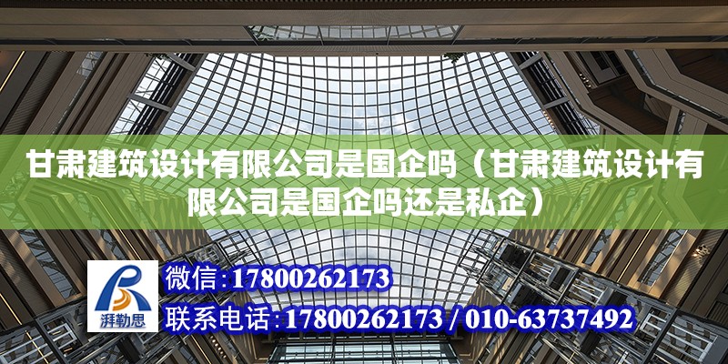 甘肅建筑設計有限公司是國企嗎（甘肅建筑設計有限公司是國企嗎還是私企）