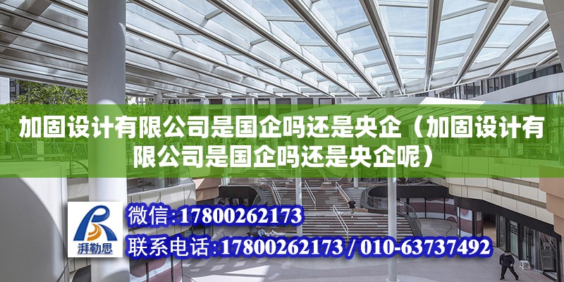 加固設計有限公司是國企嗎還是央企（加固設計有限公司是國企嗎還是央企呢）