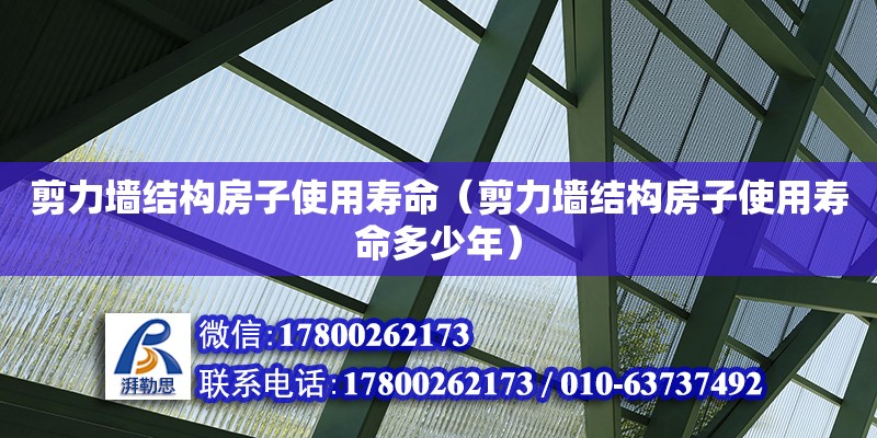 剪力墻結(jié)構(gòu)房子使用壽命（剪力墻結(jié)構(gòu)房子使用壽命多少年）