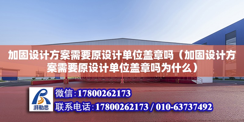 加固設計方案需要原設計單位蓋章嗎（加固設計方案需要原設計單位蓋章嗎為什么）